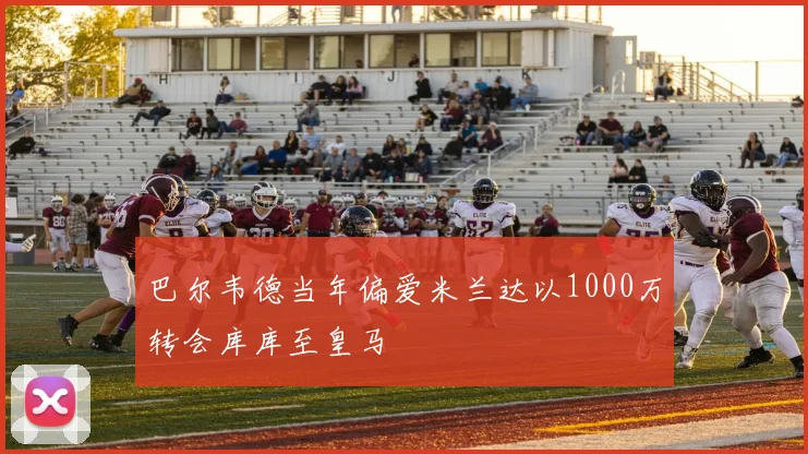 巴尔韦德当年偏爱米兰达以1000万转会库库至皇马